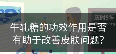 牛轧糖的功效作用是否有助于改善皮肤问题？
